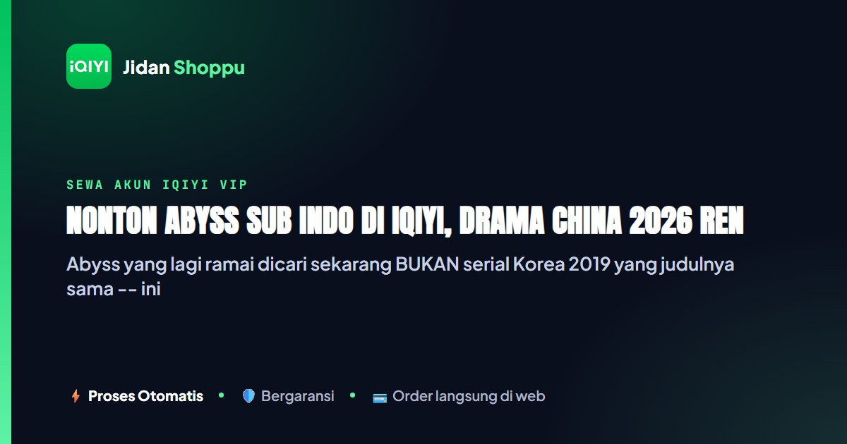 Kartu ringkas Nonton Abyss Sub Indo di iQIYI, Drama China 2026 Ren Jialun & Qin Junjie (Bukan Abyss Korea) — Jidan Shoppu